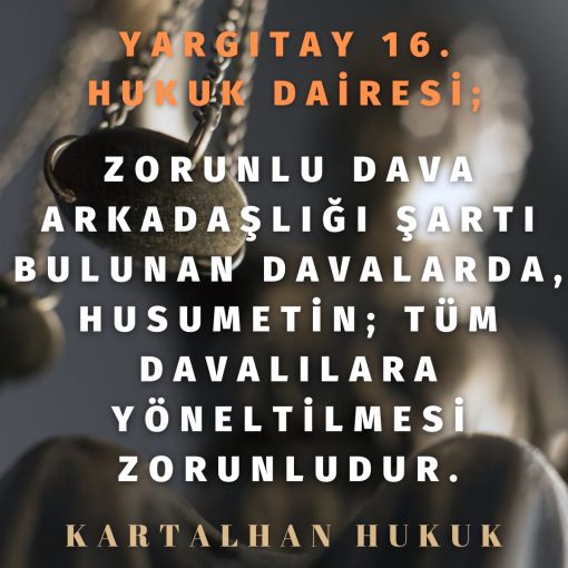 ZORUNLU DAVA ARKADAŞLIĞI ŞARTI BULUNAN DAVALARDA, HUSUMETİN; TÜM DAVALILARA YÖNELTİLMESİ ZORUNLUDUR.